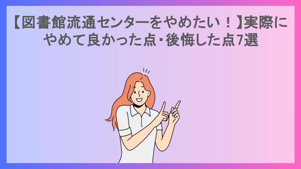 【図書館流通センターをやめたい！】実際にやめて良かった点・後悔した点7選